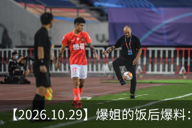 【2026.10.29】爆姐的饭后爆料：生命不止，爆料不息！