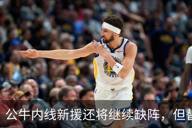 公牛内线新援还将继续缺阵，但替补中锋将会在揭幕战中完成出场？